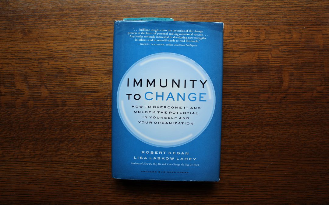 Immunity to Change:  How to Overcome It and Unlock the Potential in Yourself and Your Organization
