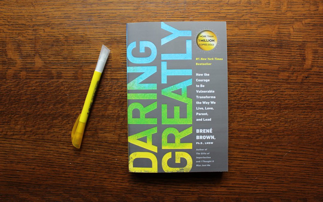 Daring Greatly:  How the Courage to Be Vulnerable Transforms the Way We Live, Love, Parent and Lead